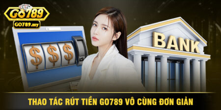 Thao Tác Rút Tiền Go789 Vô Cùng Đơn Giản
